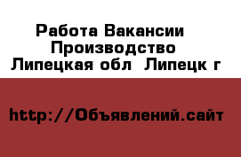 Работа Вакансии - Производство. Липецкая обл.,Липецк г.